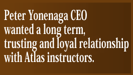 Peter Yonenaga CEO wanted a long term, trusting and loyal relationship with Atlas instructors.